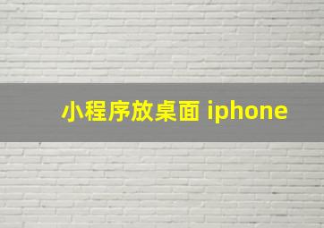 小程序放桌面 iphone